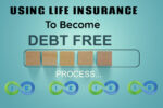 Using Life Insurance to Become Debt Free
